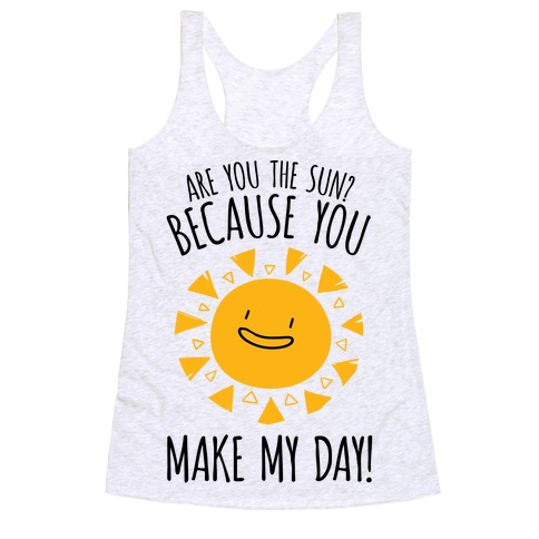 Are You The Sun? Because You Make My Day Racerback Tank Tops