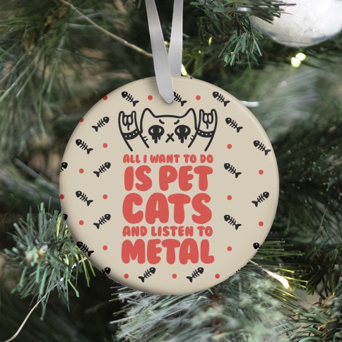 All I Want To Do Is Pet Cats And Listen To Metal Ornament