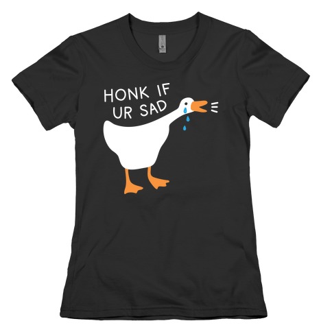 Honk If Ur Sad Goose Womens T-Shirt