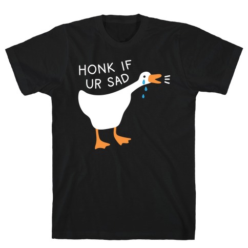 Honk If Ur Sad Goose T-Shirt