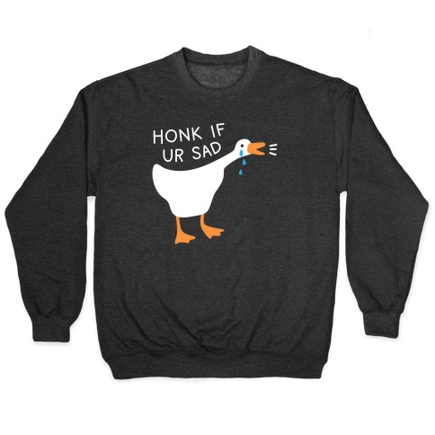 Honk If Ur Sad Goose Pullover