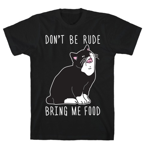 Don't Be Rude, Bring Me Food Cat T-Shirt