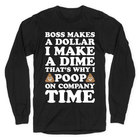 Boss Makes A Dollar, I Make A Dime, That's Why I Poop On Company Time Long Sleeve T-Shirt
