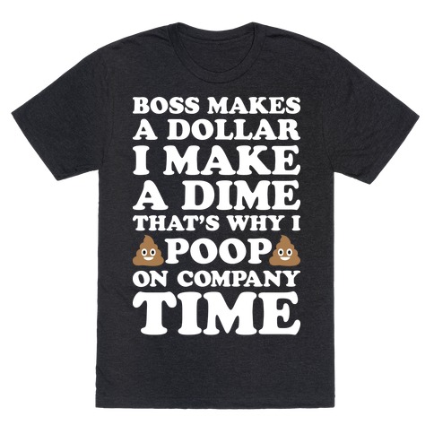 Boss Makes A Dollar, I Make A Dime, That's Why I Poop On Company Time T-Shirt