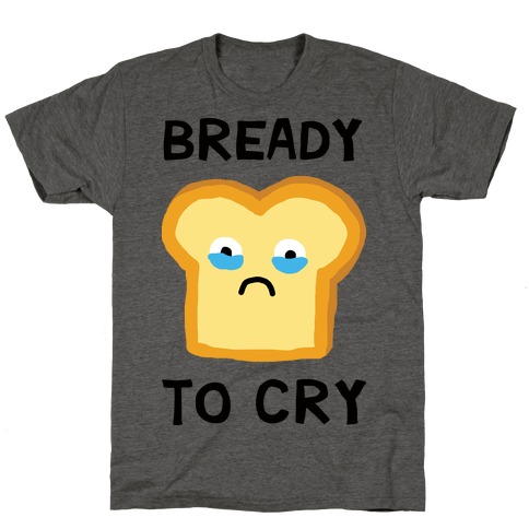Bready To Cry T-Shirt