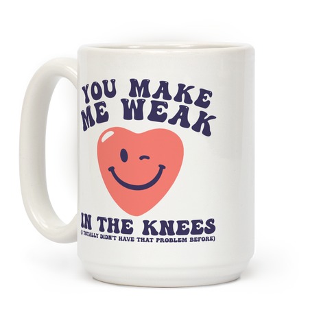 You Make Me Weak in the Knees (I totally didn't have that problem before) Coffee Mug