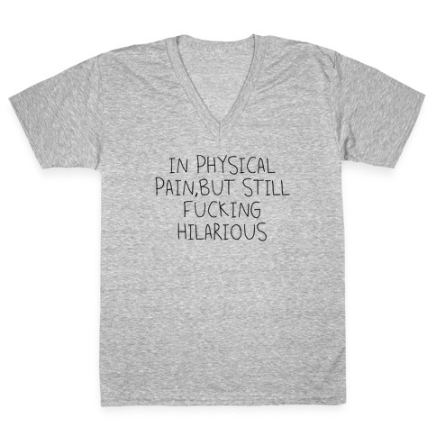 In Physical Pain But Still F***ing Hilarious V-Neck Tee Shirt