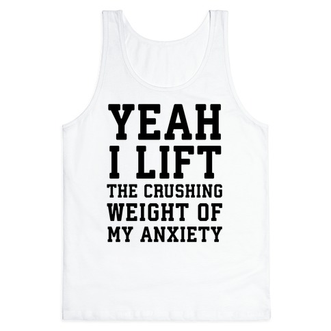 Yeah I Lift, The Crushing Weight Of My Anxiety Tank Top
