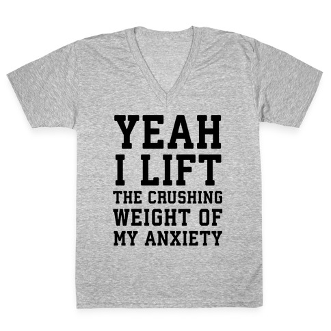 Yeah I Lift, The Crushing Weight Of My Anxiety V-Neck Tee Shirt