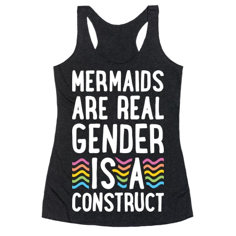 Mermaids Are Real Gender Is A Construct Racerback Tank Top