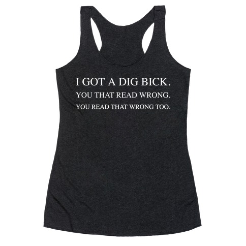 I Got A Dig Bick. You That Read Wrong. You Read That Wrong Too. Racerback Tank Top