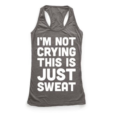 I’m Not Crying This Is Just Sweat - Racerback Tank Tops - HUMAN