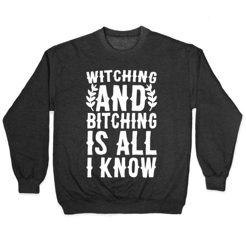 Witching and Bitching Is All I Know Pullover
