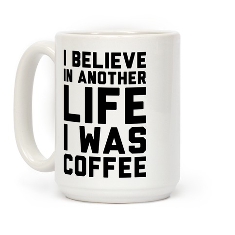 I Believe In Another Life I Was Coffee Coffee Mugs | LookHUMAN