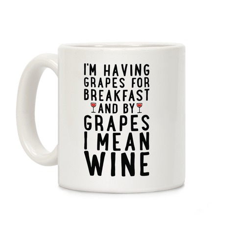 I'm Having Grapes for Breakfast and by Grapes I Mean Wine Coffee Mug