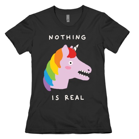 Nothing Is Real Unicorn Womens T-Shirt
