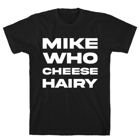Mike Who Cheese Hairy T-Shirt