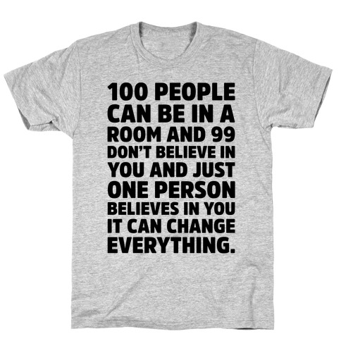 100 People Can Be In A Room and 99 Don't Believe In You Inspirational Quote T-Shirt
