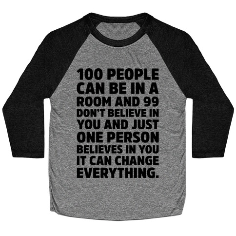 100 People Can Be In A Room and 99 Don't Believe In You Inspirational Quote  Baseball Tee