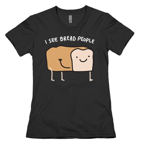 I See Bread People Womens T-Shirt