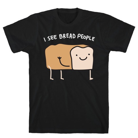 I See Bread People T-Shirt