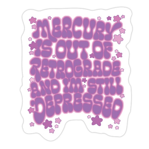 Mercury Is Out of Retrograde and I'm Still Depressed Die Cut Sticker
