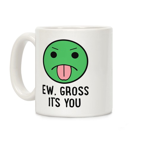 Ew, Gross It's You Coffee Mug