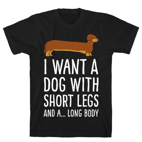 I Want A Dog With Short Legs And A Long Body Dachshund T-Shirt