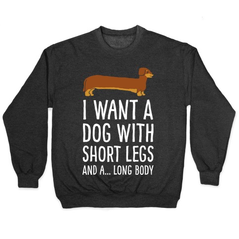 I Want A Dog With Short Legs And A Long Body Dachshund Pullovers