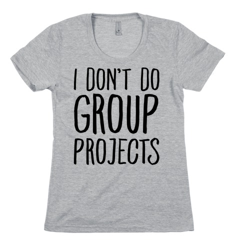 I Don't Do Group Projects Womens T-Shirt