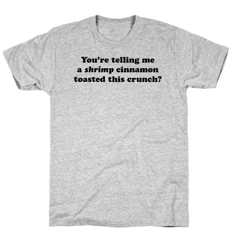 You're Telling Me A Shrimp Cinnamon Toasted This Crunch? T-Shirt