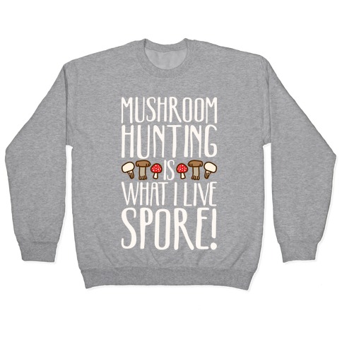 Mushroom Hunting Is What I Live Spore White Print Pullover