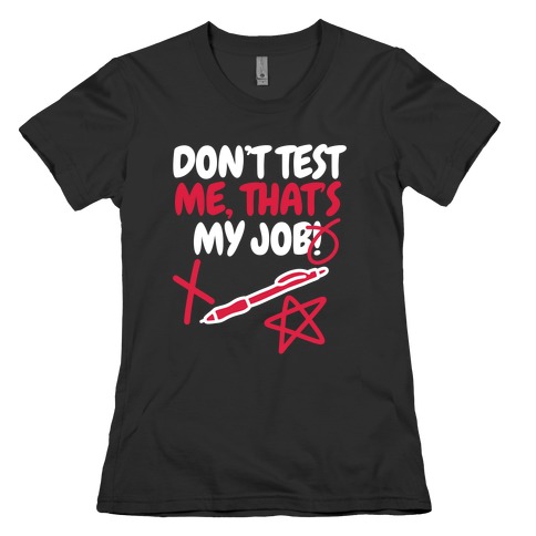 Don't Test Me, That's My Job! Womens T-Shirt