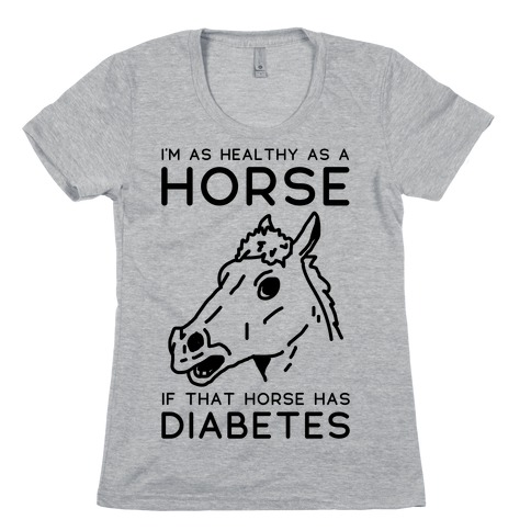 I'm as Healthy as a Horse Womens T-Shirt