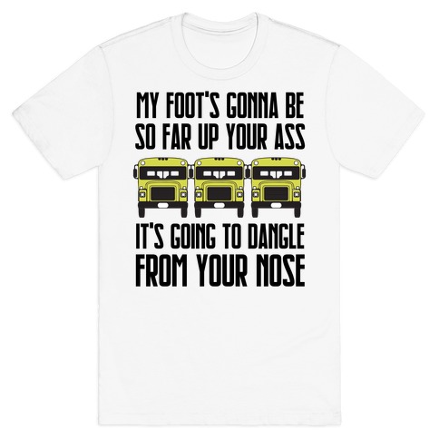 My Foot's Gonna Be So Far Up Your Ass (Bus Meme) T-Shirt