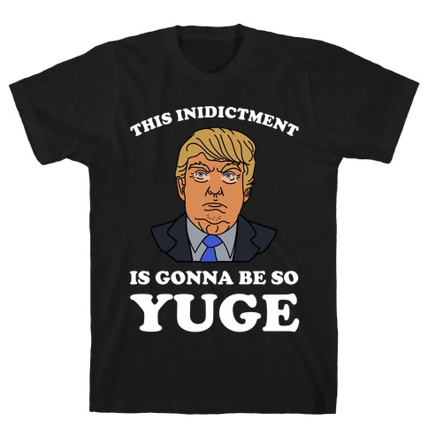 This Inidictment Is Gonna Be So Yuge T-Shirt