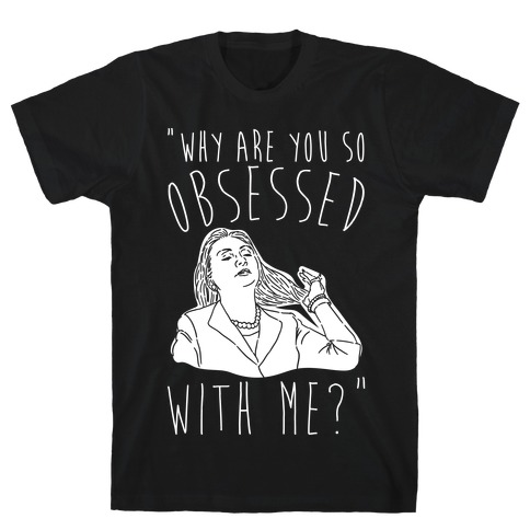 Why Are You So Obsessed With Me Hillary Parody White Print T-Shirt