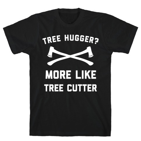 Tree Hugger? More Like Tree Cutter. T-Shirt
