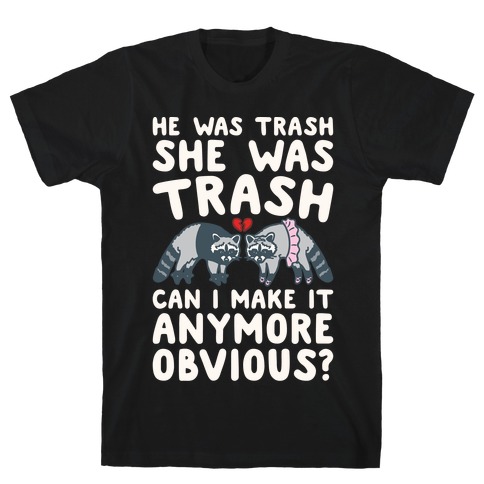 He Was Trash She Was Trash Can I Make It Anymore Obvious Parody T-Shirt