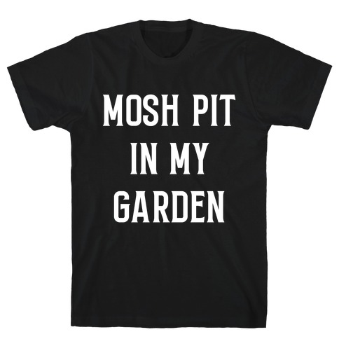 Mosh Pit In My Garden T-Shirt