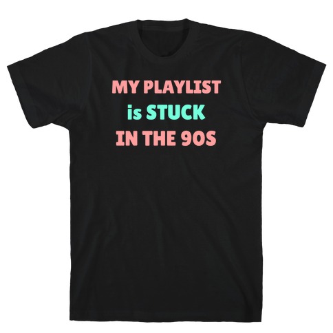 My Playlist Is Stuck In The 90s T-Shirt