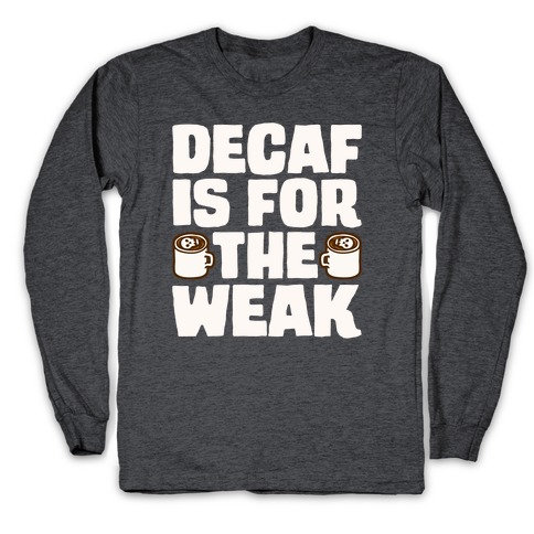 Decaf Is For The Weak Long Sleeve T-Shirt