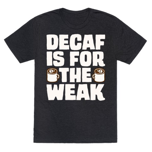 Decaf Is For The Weak T-Shirt