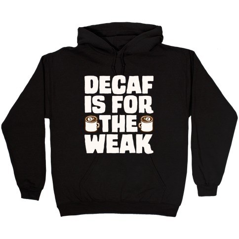 Decaf Is For The Weak Hooded Sweatshirt