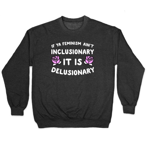 If Ya Feminism Ain't Inclusionary It Is Delusionary Pullover