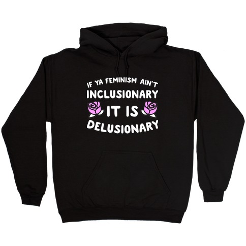 If Ya Feminism Ain't Inclusionary It Is Delusionary Hooded Sweatshirt