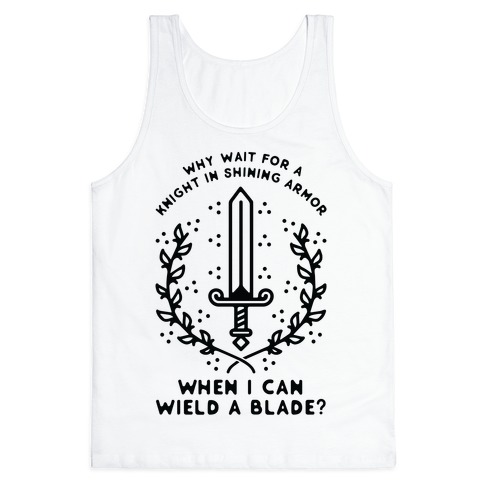 Why Wait for a Knight in Shining Armor When I Can Wield a Blade? Tank Top