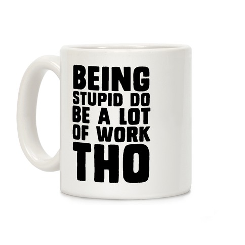 Being Stupid Do Be A Lot Of Work Tho Coffee Mug