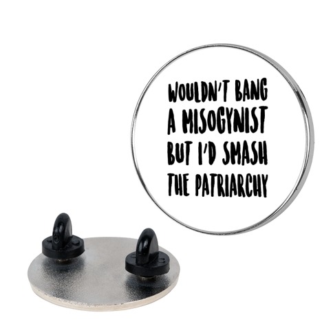 Wouldn't Bang a Misogynists But I'd Smash the Patriarchy Pin