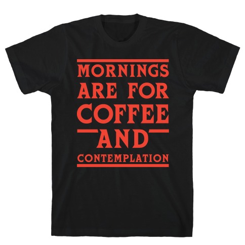 Morning Are For Coffee And Contemplation T-Shirt